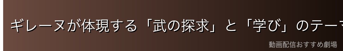 ギレーヌが体現する「武の探求」と「学び」のテーマ