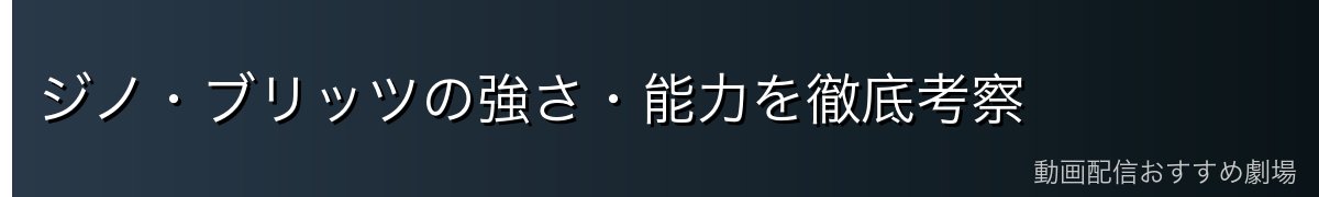 ジノ・ブリッツの強さ・能力を徹底考察