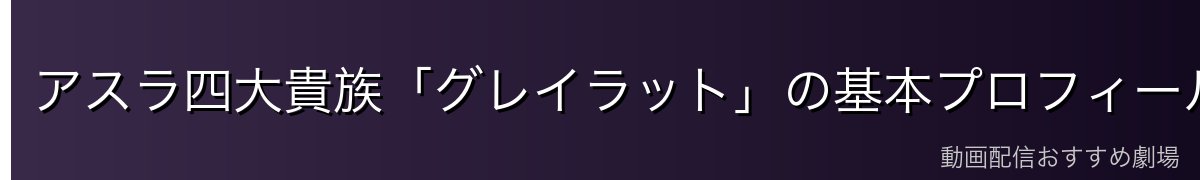 アスラ四大貴族「グレイラット」の基本プロフィール