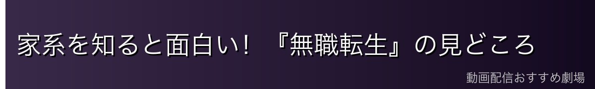 家系を知ると面白い!『無職転生』の見どころ