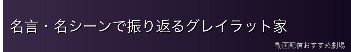 名言・名シーンで振り返るグレイラット家