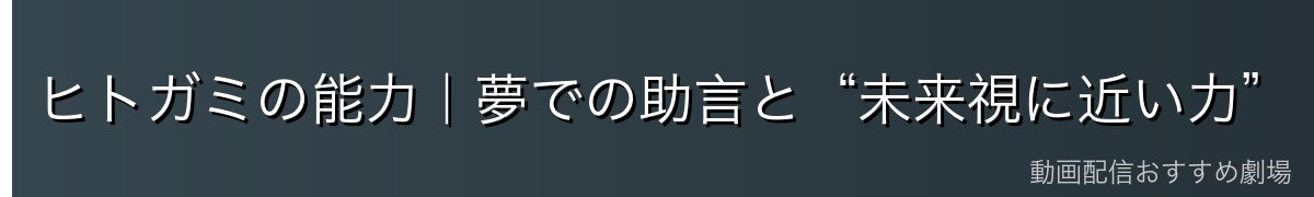 ヒトガミの能力|夢での助言と“未来視に近い力”