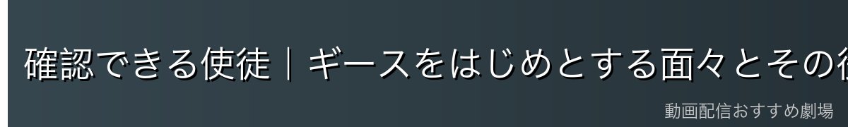 確認できる使徒|ギースをはじめとする面々とその役割