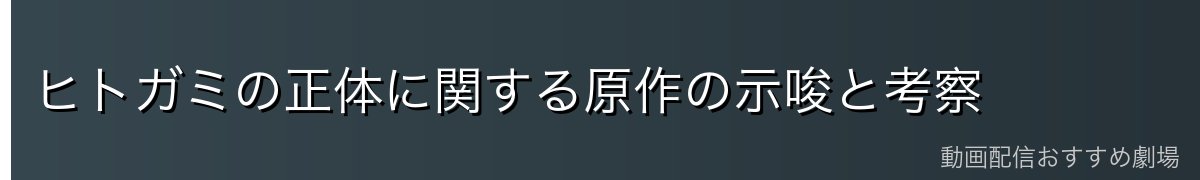 ヒトガミの正体に関する原作の示唆と考察