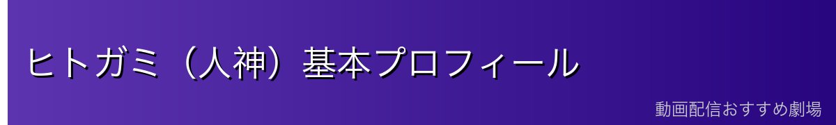 ヒトガミ(人神)基本プロフィール