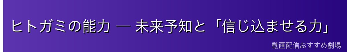 ヒトガミの能力 — 未来予知と「信じ込ませる力」