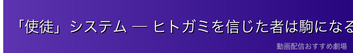 「使徒」システム — ヒトガミを信じた者は駒になる【※ネタバレ注意】