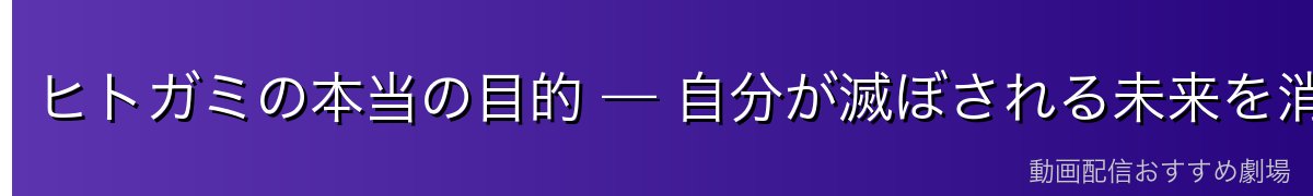 ヒトガミの本当の目的 — 自分が滅ぼされる未来を消すため【※重大ネタバレ】