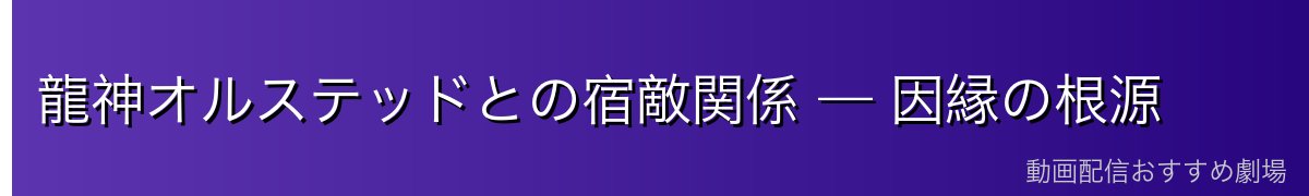 龍神オルステッドとの宿敵関係 — 因縁の根源