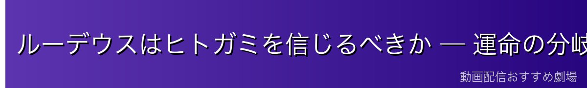 ルーデウスはヒトガミを信じるべきか — 運命の分岐点