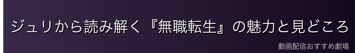 ジュリから読み解く『無職転生』の魅力と見どころ