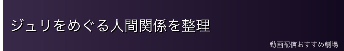 ジュリをめぐる人間関係を整理