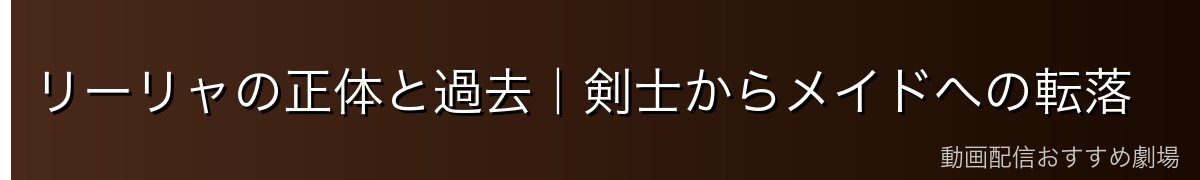 リーリャの正体と過去|剣士からメイドへの転落