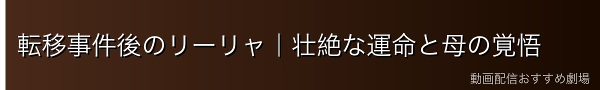 転移事件後のリーリャ|壮絶な運命と母の覚悟