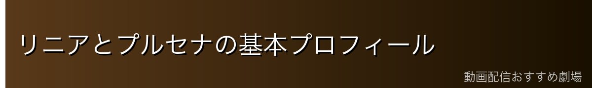 リニアとプルセナの基本プロフィール