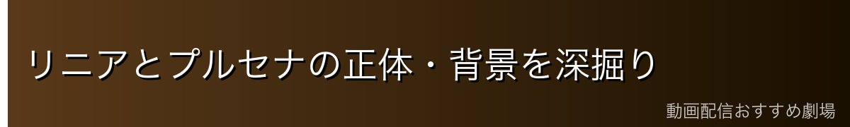 リニアとプルセナの正体・背景を深掘り