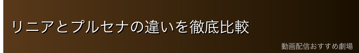 リニアとプルセナの違いを徹底比較