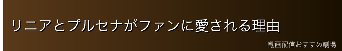 リニアとプルセナがファンに愛される理由
