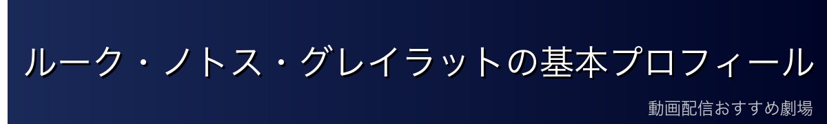 ルーク・ノトス・グレイラットの基本プロフィール