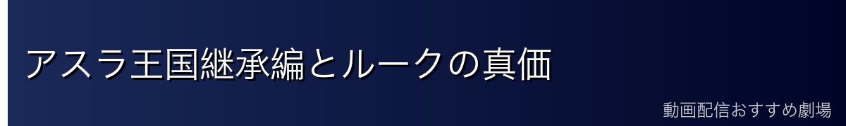 アスラ王国継承編とルークの真価