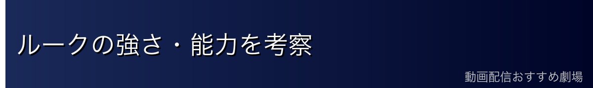 ルークの強さ・能力を考察