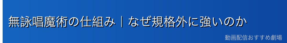 無詠唱魔術の仕組み|なぜ規格外に強いのか