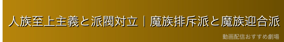 人族至上主義と派閥対立|魔族排斥派と魔族迎合派