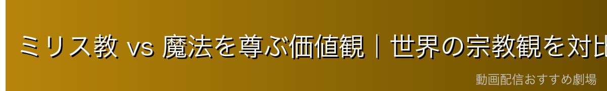 ミリス教 vs 魔法を尊ぶ価値観|世界の宗教観を対比する