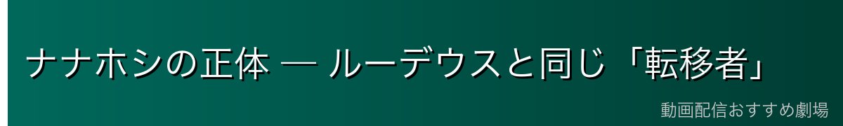 ナナホシの正体 — ルーデウスと同じ「転移者」