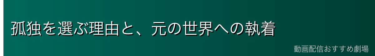 孤独を選ぶ理由と、元の世界への執着