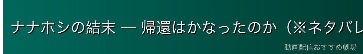 ナナホシの結末 — 帰還はかなったのか(※ネタバレ考察)
