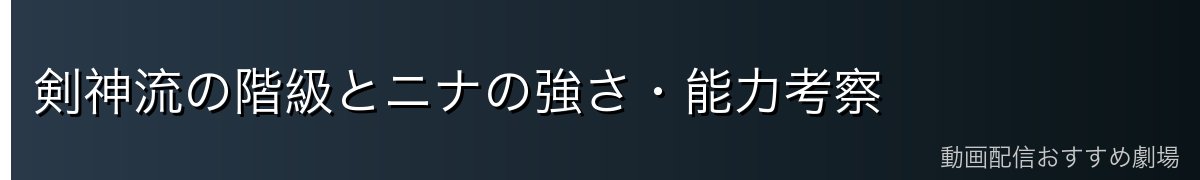 剣神流の階級とニナの強さ・能力考察