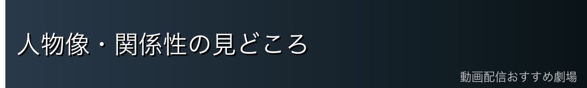 人物像・関係性の見どころ