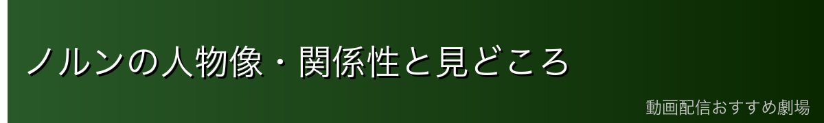 ノルンの人物像・関係性と見どころ