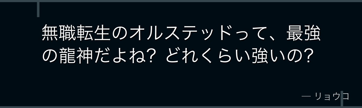 無職転生のオルステッドって、最強の龍神だよね?どれくらい強いの?
