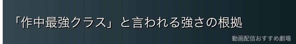 「作中最強クラス」と言われる強さの根拠