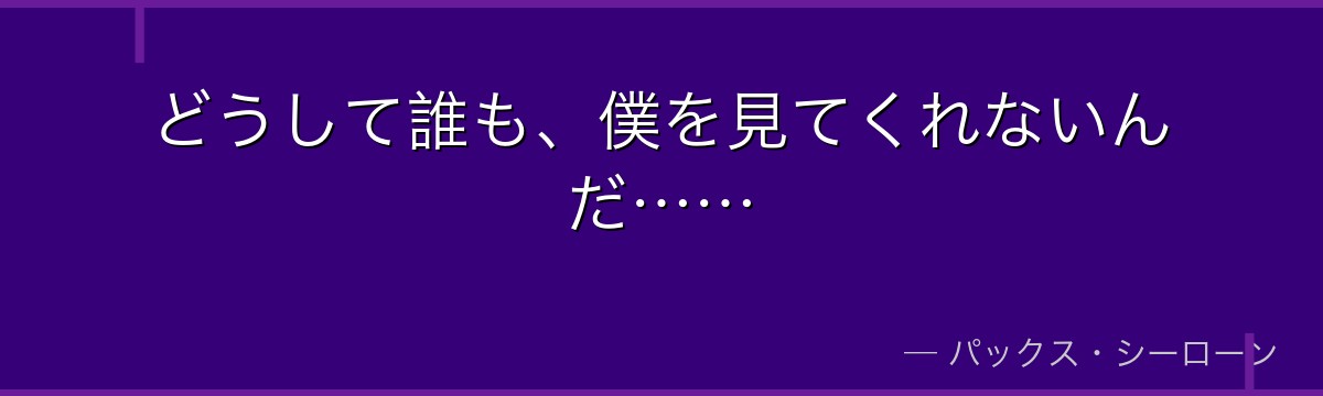 どうして誰も、僕を見てくれないんだ……