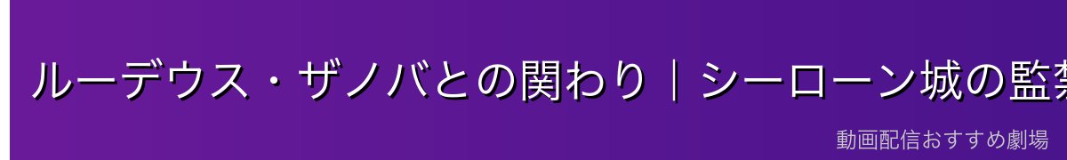 ルーデウス・ザノバとの関わり|シーローン城の監禁事件