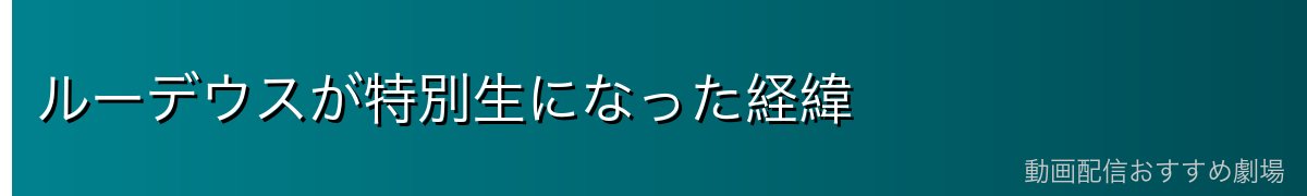 ルーデウスが特別生になった経緯