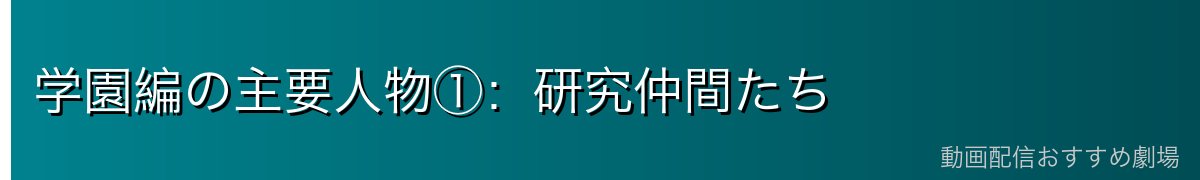 学園編の主要人物①:研究仲間たち