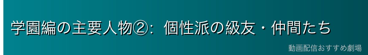 学園編の主要人物②:個性派の級友・仲間たち