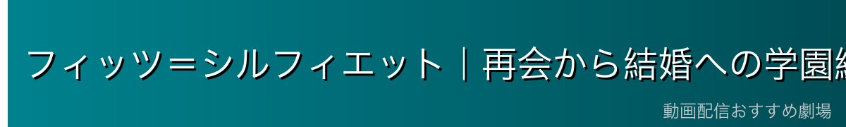 フィッツ=シルフィエット|再会から結婚への学園編の核心