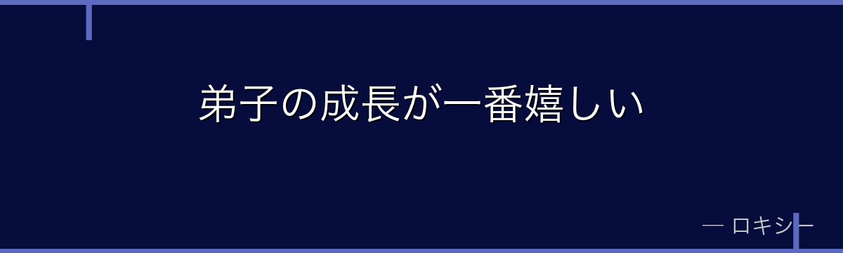 弟子の成長が一番嬉しい