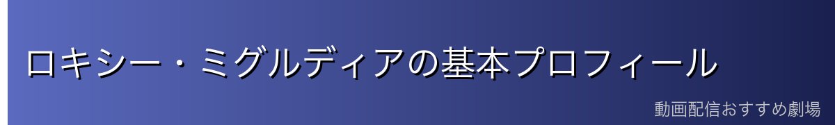ロキシー・ミグルディアの基本プロフィール