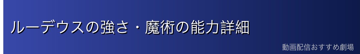 ルーデウスの強さ・魔術の能力詳細