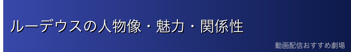 ルーデウスの人物像・魅力・関係性