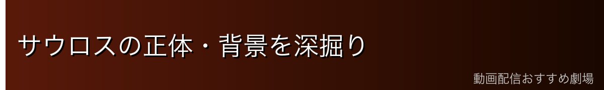 サウロスの正体・背景を深掘り