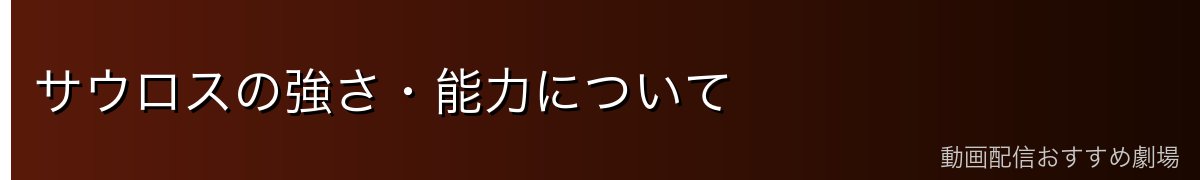 サウロスの強さ・能力について