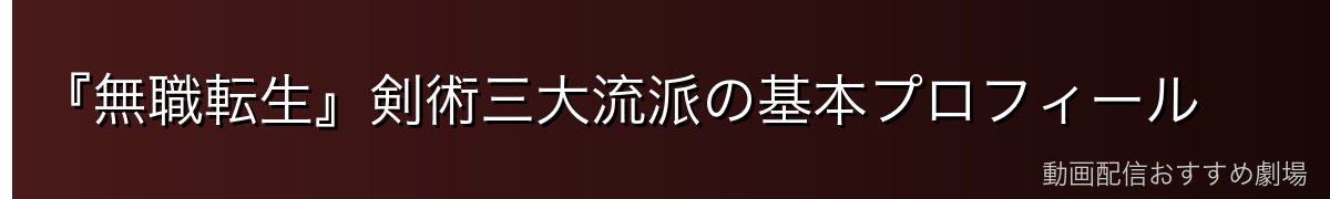 『無職転生』剣術三大流派の基本プロフィール