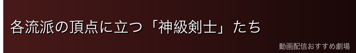 各流派の頂点に立つ「神級剣士」たち